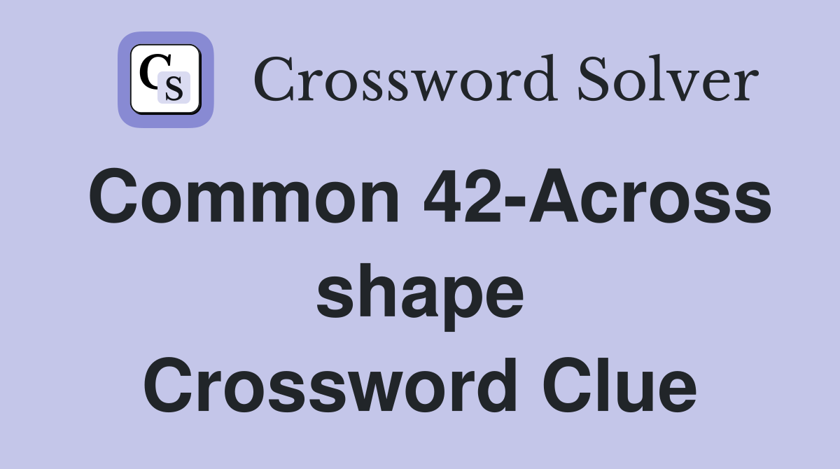 Common 42-Across shape Crossword Clue