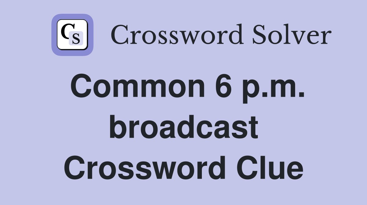 Common 6 p.m. broadcast Crossword Clue