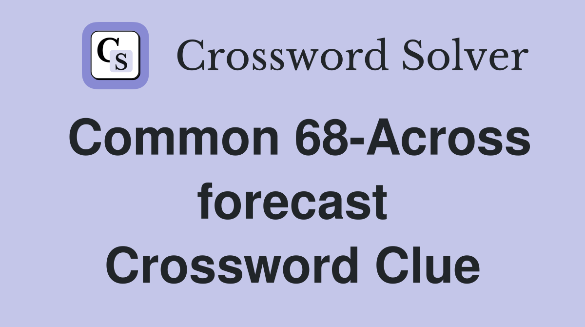 Common 68-Across forecast Crossword Clue