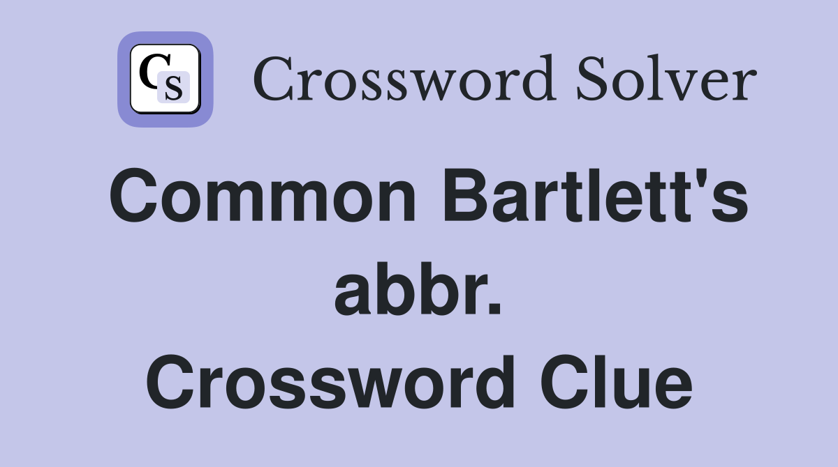Common Bartlett's abbr. Crossword Clue