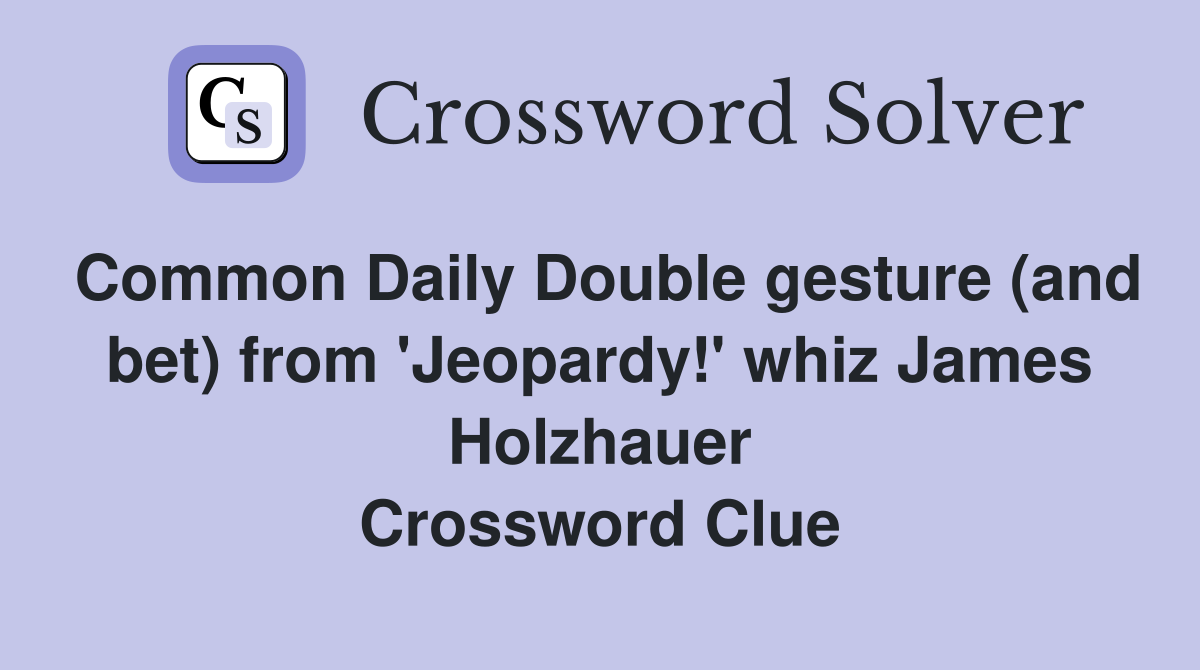 Common Daily Double gesture (and bet) from 'Jeopardy!' whiz James Holzhauer Crossword Clue