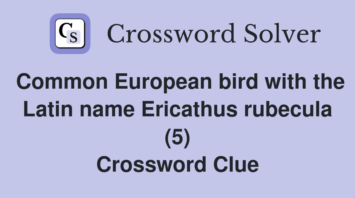 Common European bird with the Latin name Ericathus rubecula (5) Crossword Clue