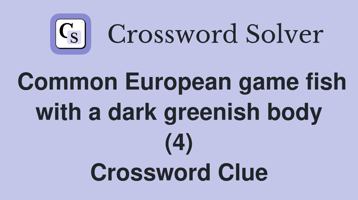 Common European game fish with a dark greenish body (4) Crossword Clue