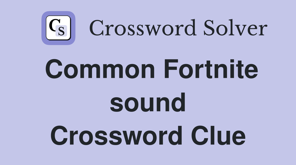 Common Fortnite sound Crossword Clue