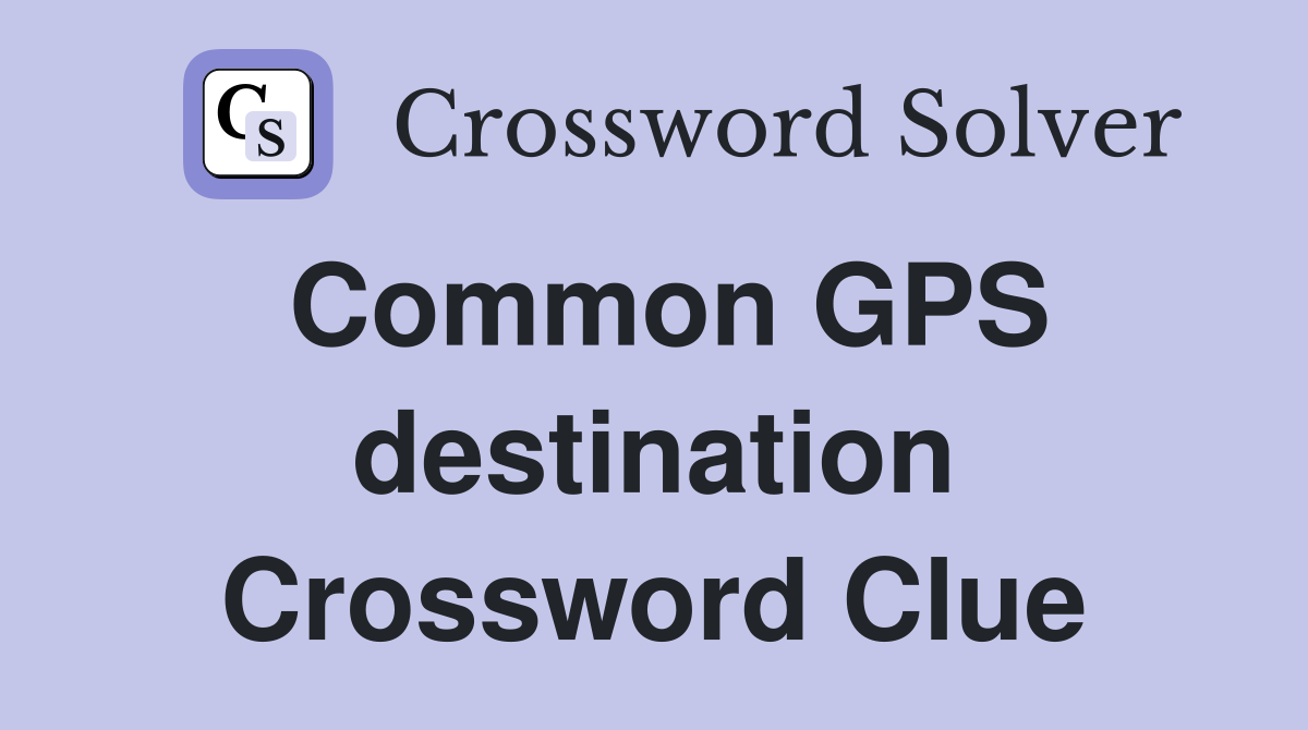 Common GPS destination Crossword Clue