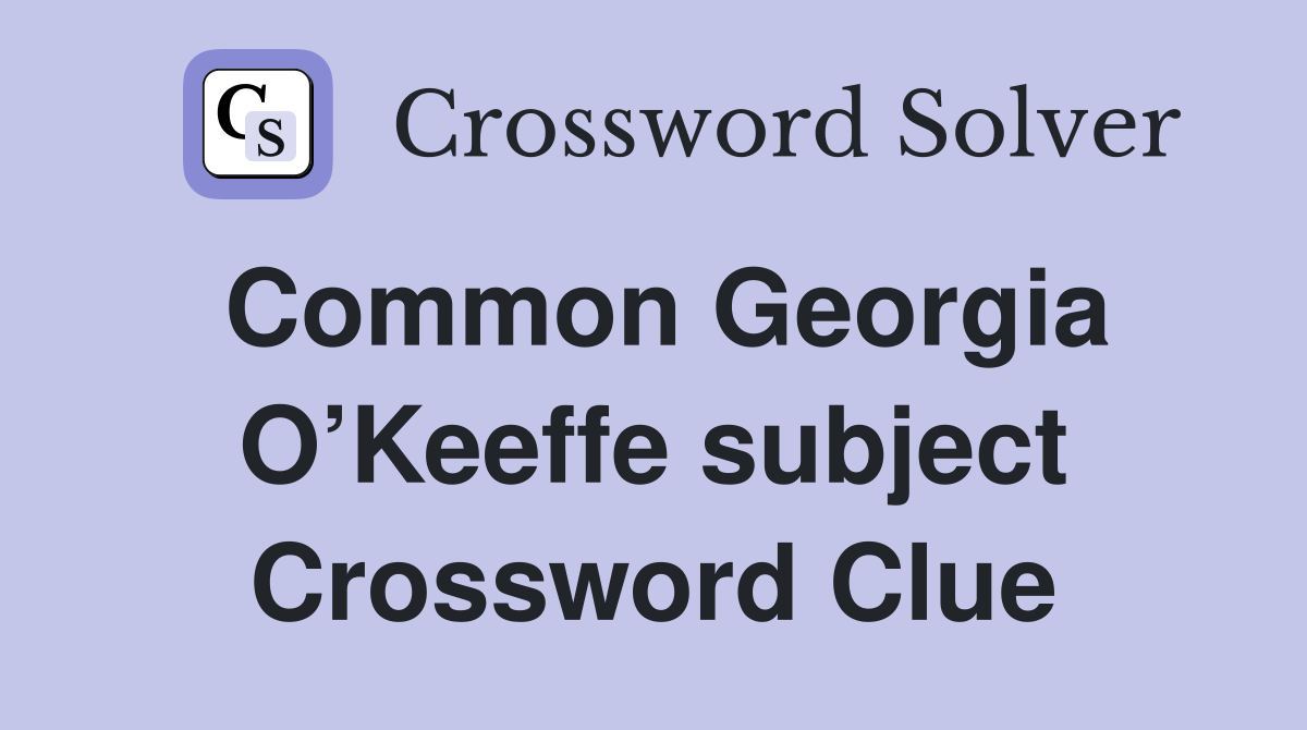 Common Georgia O’Keeffe subject Crossword Clue