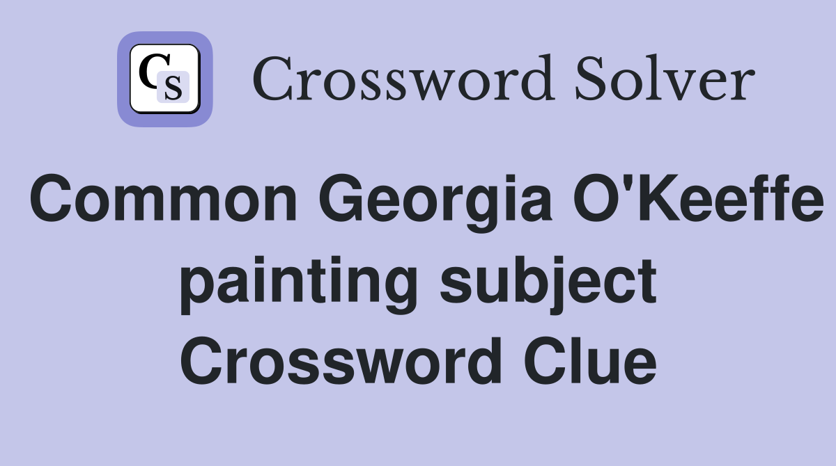 Common Georgia O'Keeffe painting subject Crossword Clue