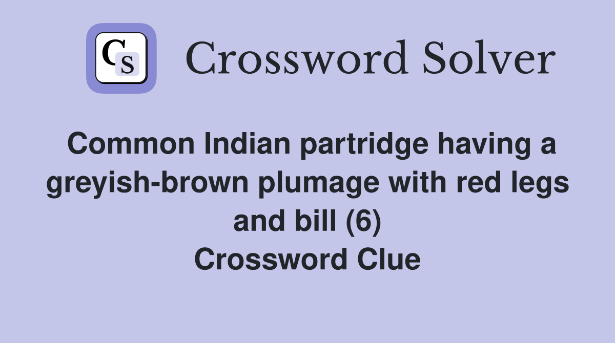 Common Indian partridge having a greyish-brown plumage with red legs and bill (6) Crossword Clue