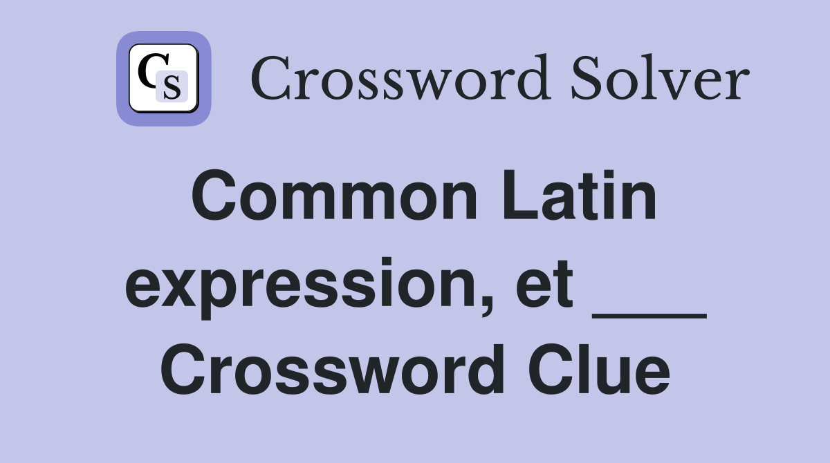 Common Latin expression, et ___ Crossword Clue
