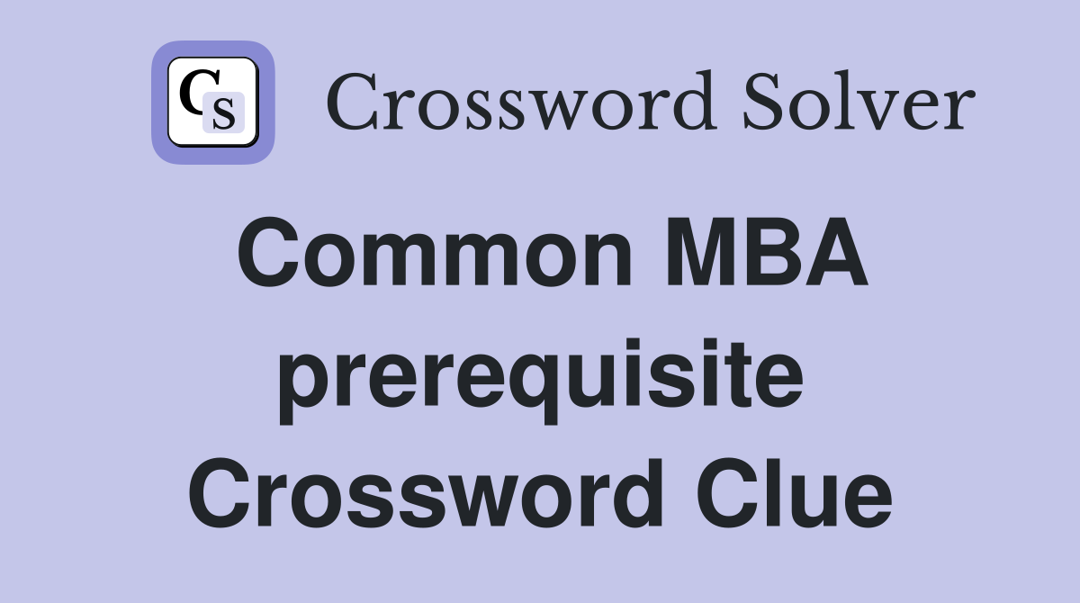 Common MBA prerequisite Crossword Clue
