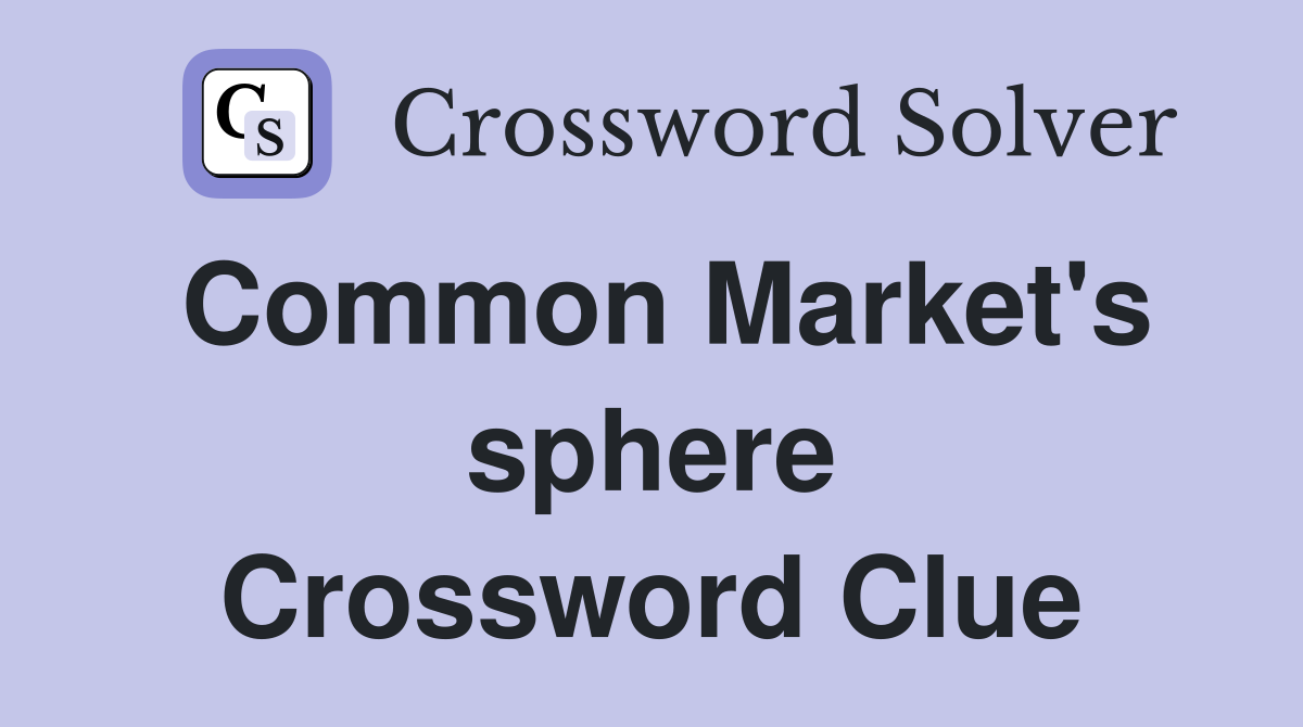 Common Market's sphere Crossword Clue