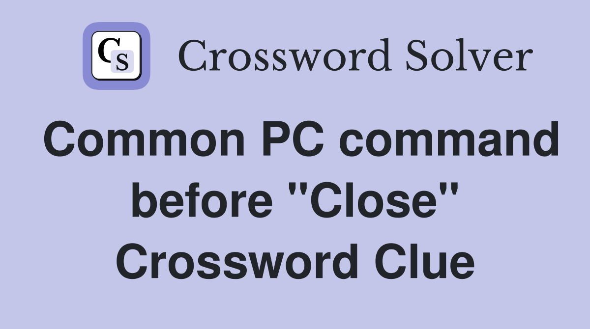 Common PC command before "Close" Crossword Clue