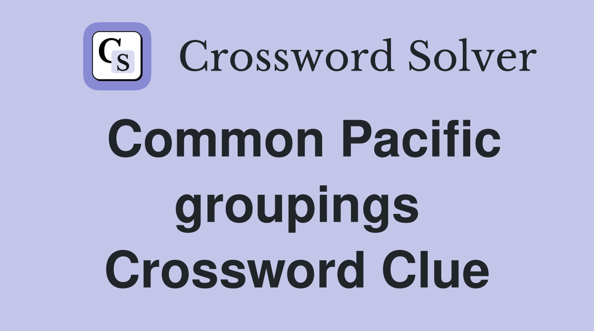 Common Pacific groupings Crossword Clue