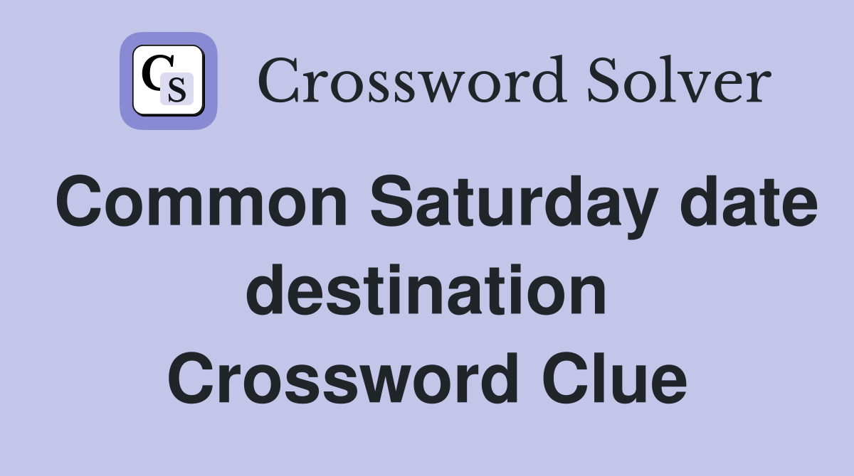Common Saturday date destination Crossword Clue
