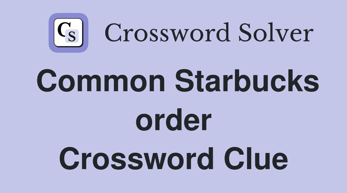 Common Starbucks order Crossword Clue