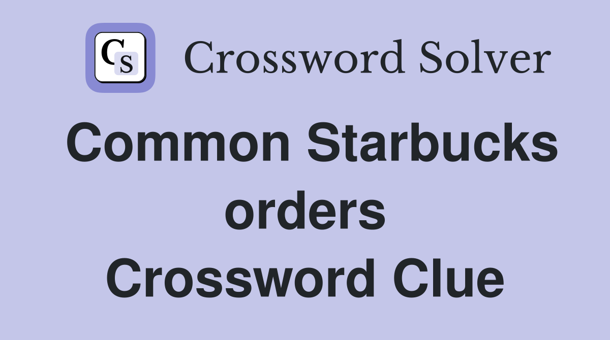 Common Starbucks orders Crossword Clue