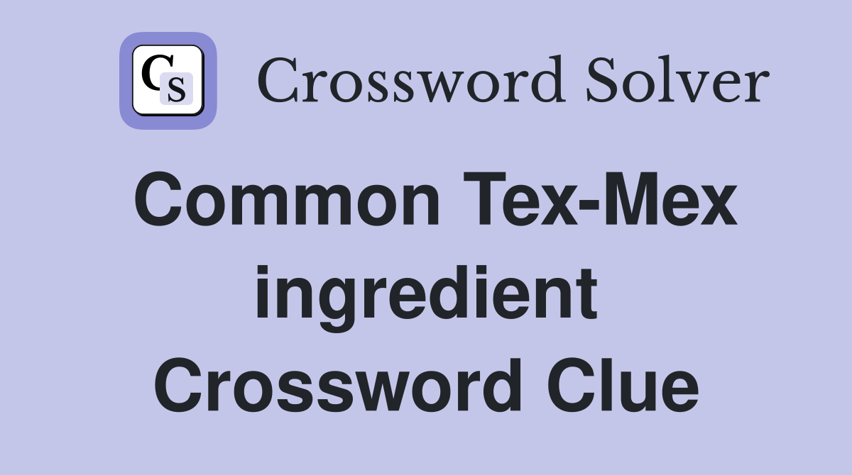 Common Tex-Mex ingredient Crossword Clue