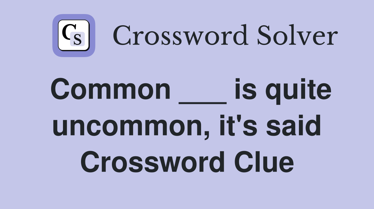 Common ___ is quite uncommon, it's said Crossword Clue