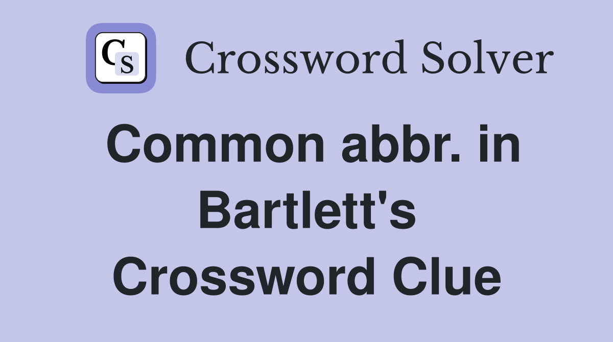 Common abbr. in Bartlett's Crossword Clue