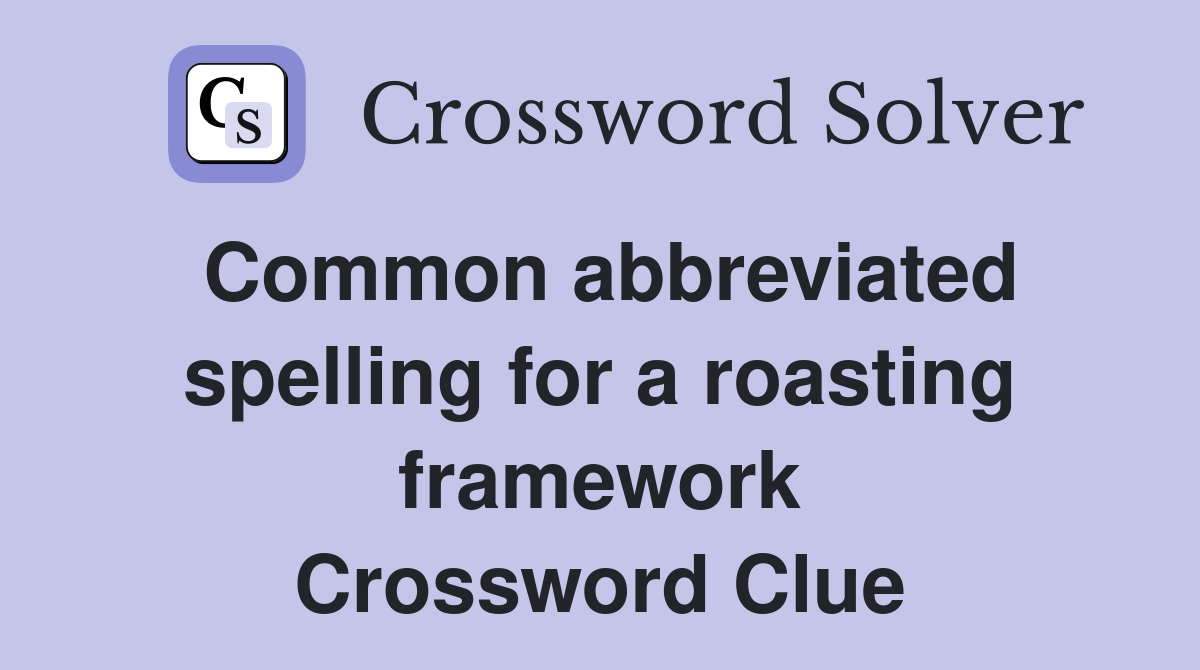 Common abbreviated spelling for a roasting framework Crossword Clue
