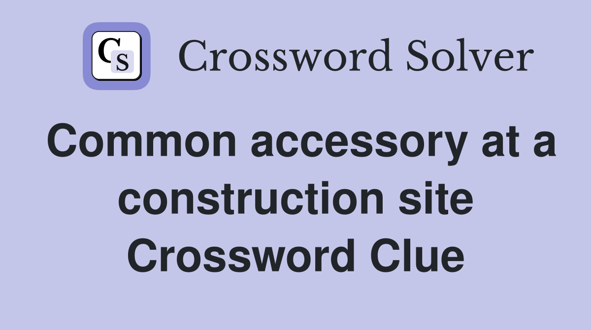Common accessory at a construction site Crossword Clue