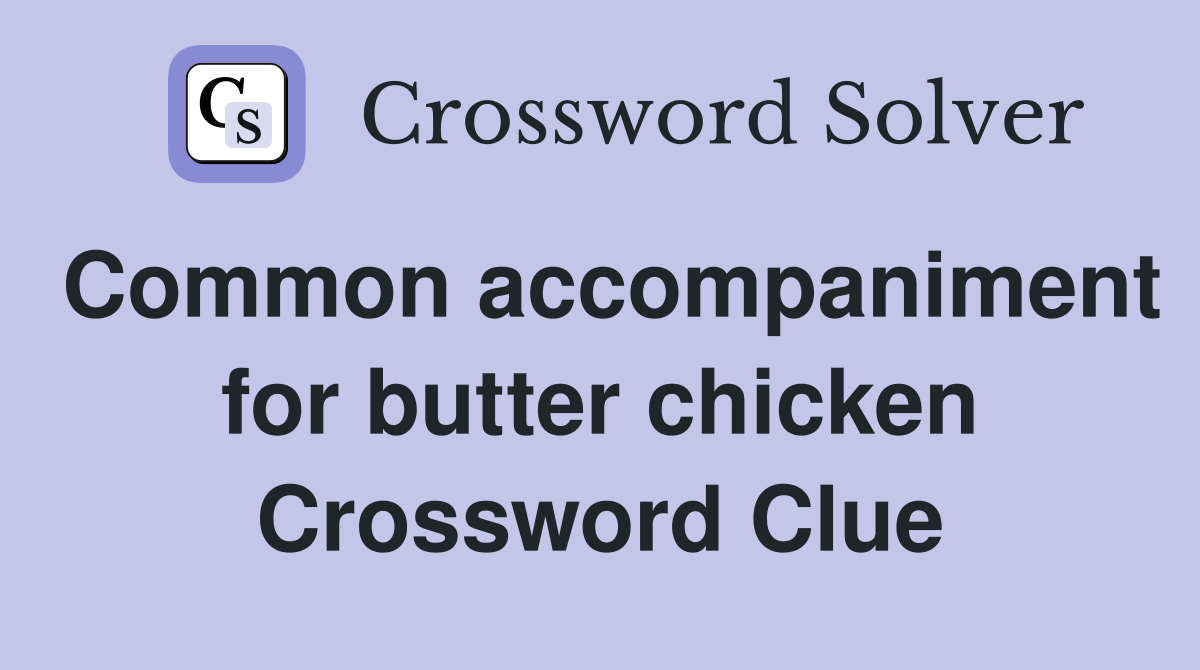 Common accompaniment for butter chicken Crossword Clue