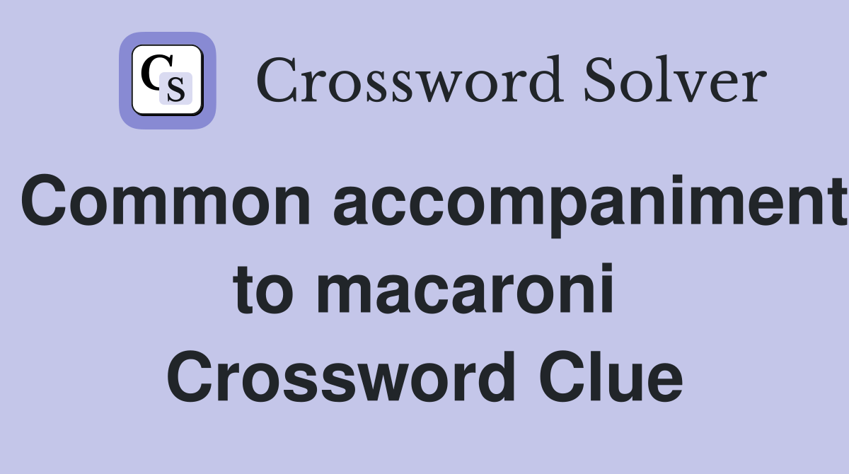 Common accompaniment to macaroni Crossword Clue