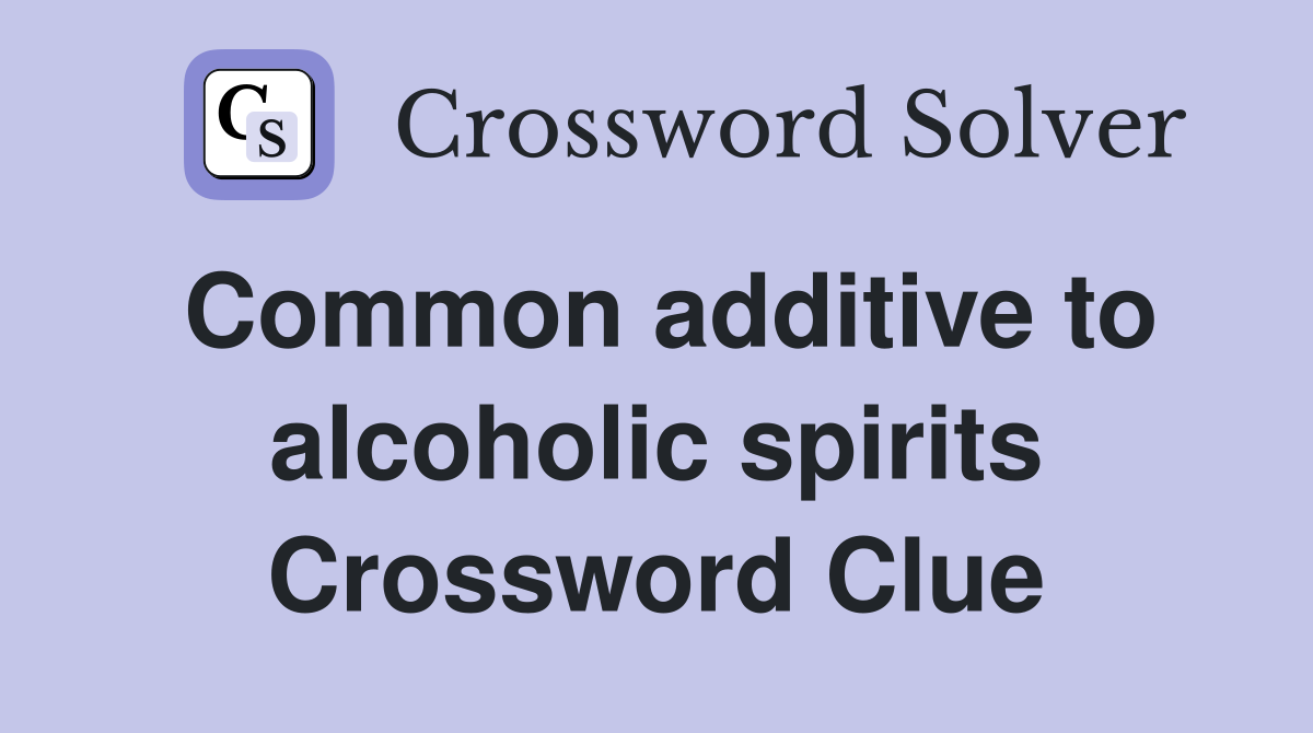 Common additive to alcoholic spirits Crossword Clue