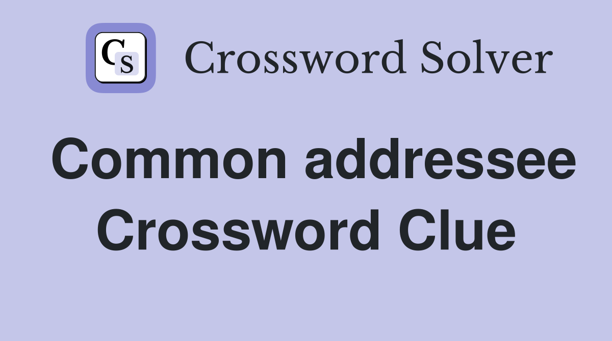 Common addressee Crossword Clue