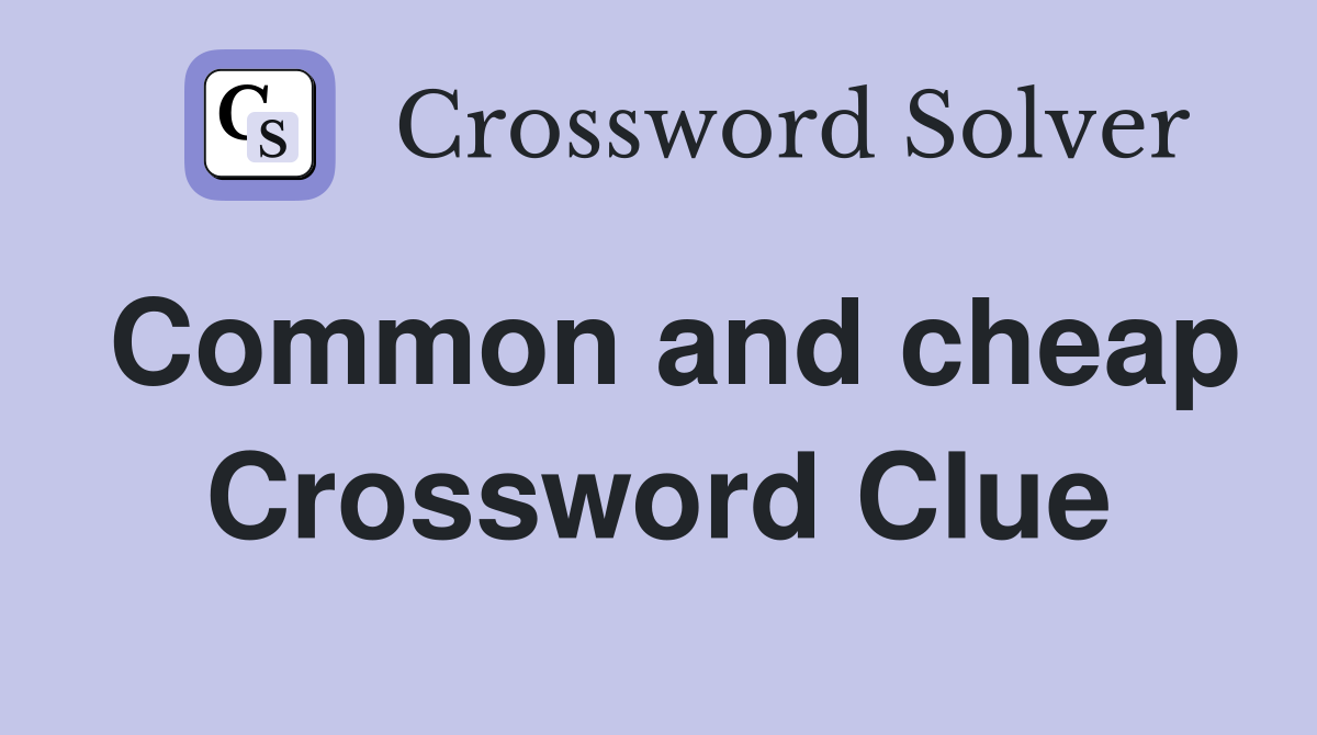 Common and cheap Crossword Clue