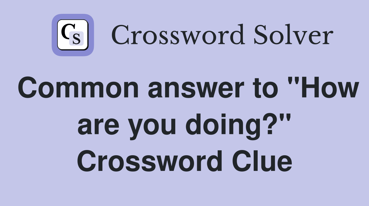 Common answer to "How are you doing?" Crossword Clue