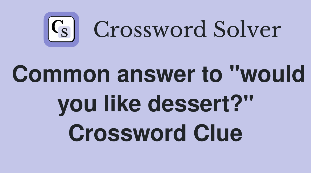 Common answer to "would you like dessert?" Crossword Clue