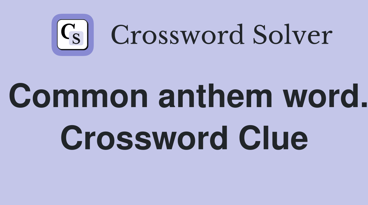 Common anthem word. Crossword Clue