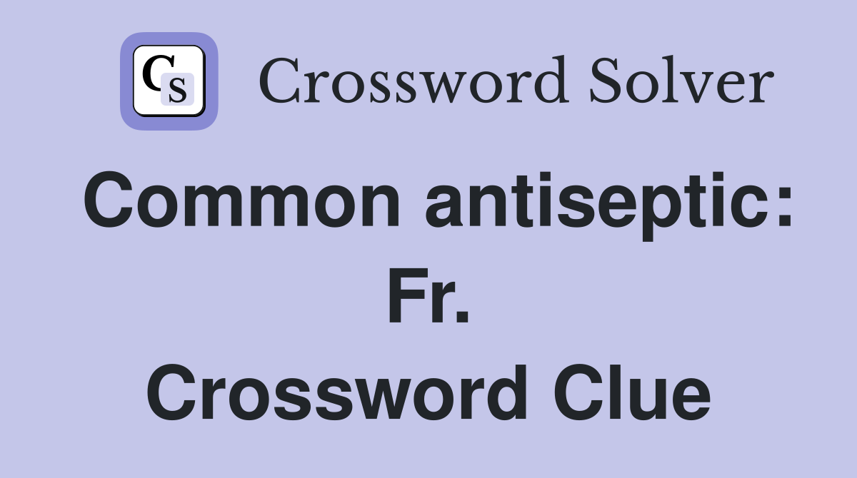 Common antiseptic: Fr. Crossword Clue