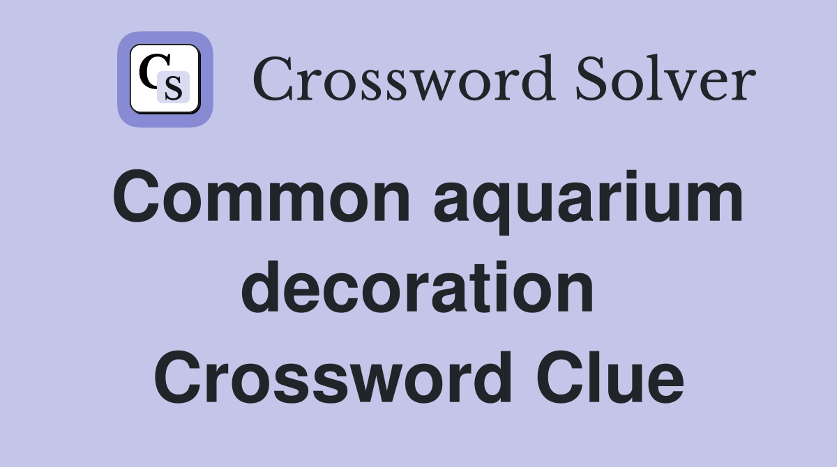 Common aquarium decoration Crossword Clue