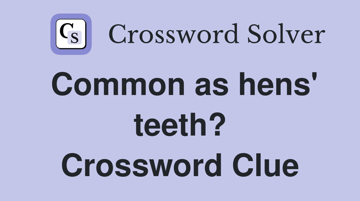 Common as hens' teeth? Crossword Clue