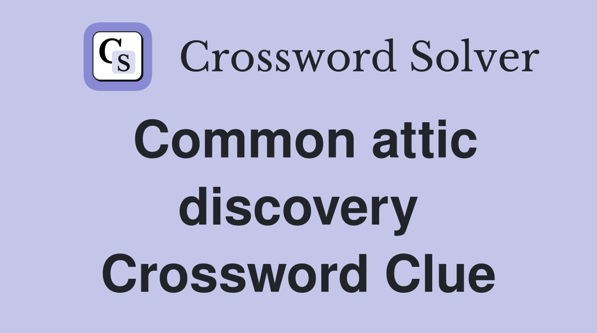 Common attic discovery Crossword Clue