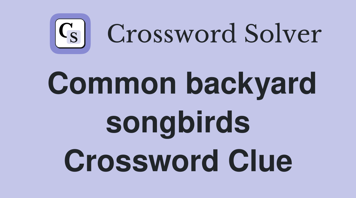 Common backyard songbirds Crossword Clue