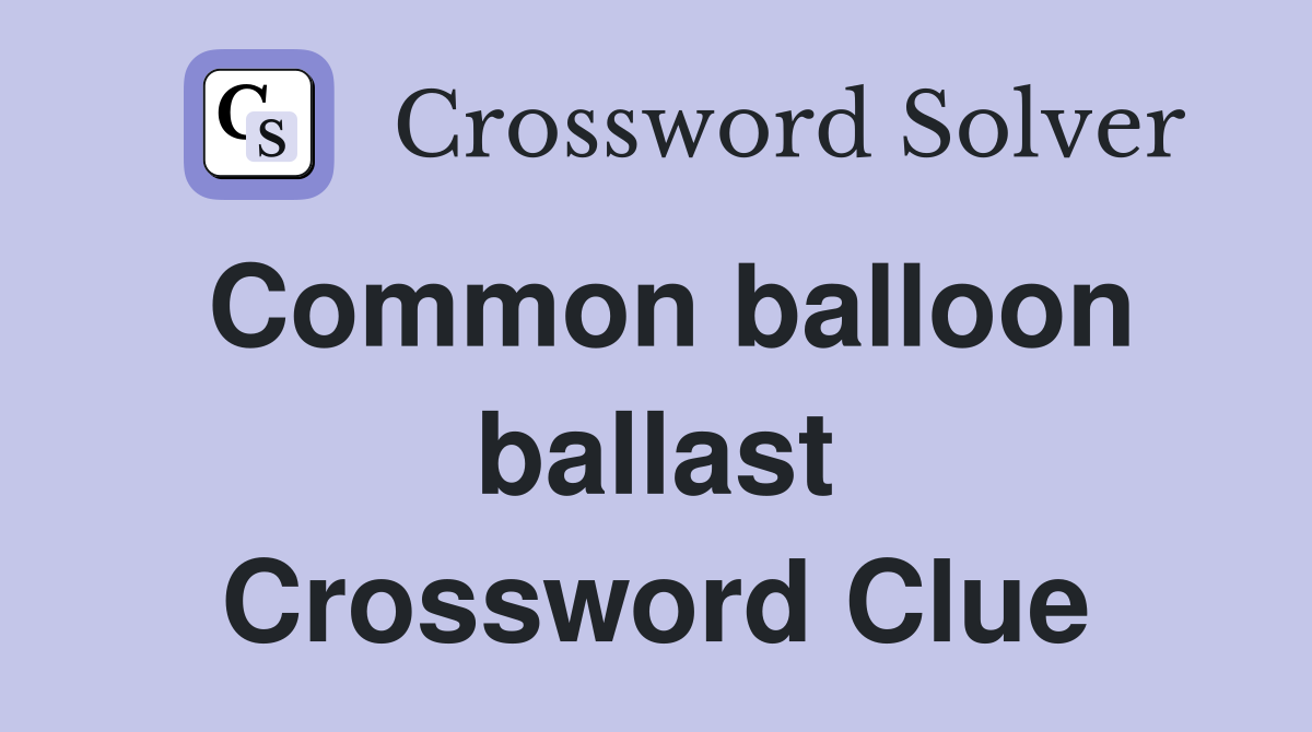 Common balloon ballast Crossword Clue