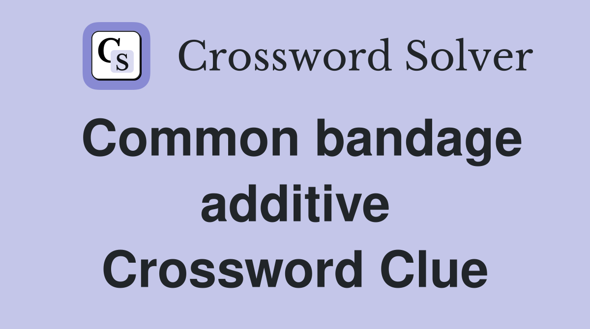 Common bandage additive Crossword Clue