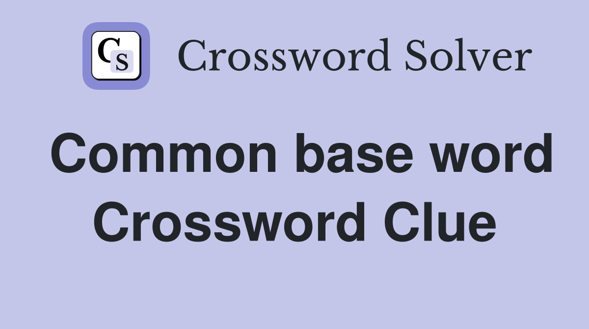Common base word Crossword Clue