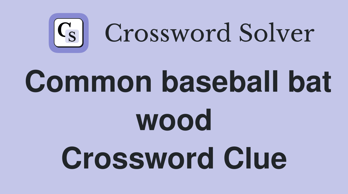 Common baseball bat wood Crossword Clue
