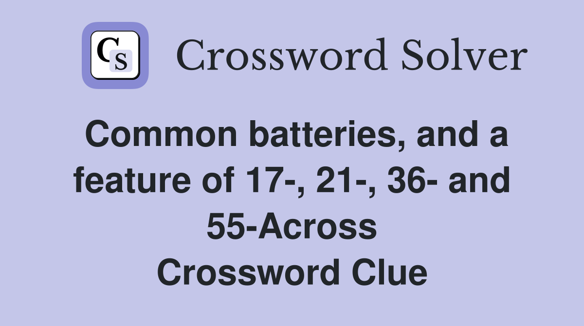 Common batteries, and a feature of 17-, 21-, 36- and 55-Across Crossword Clue