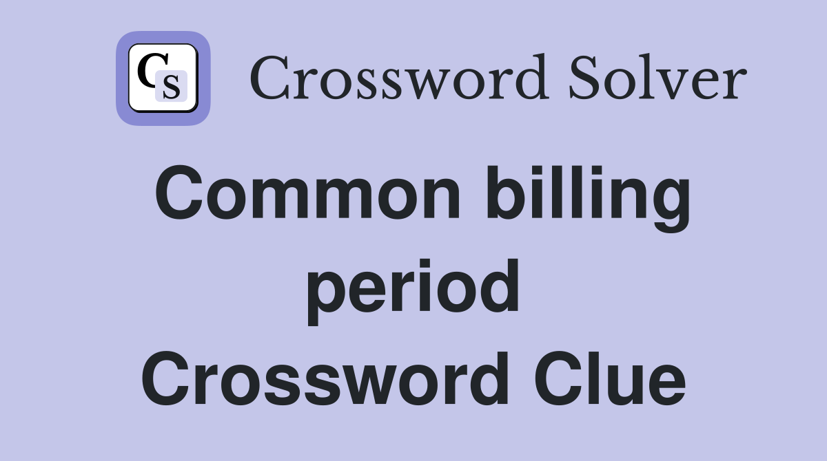 Common billing period Crossword Clue