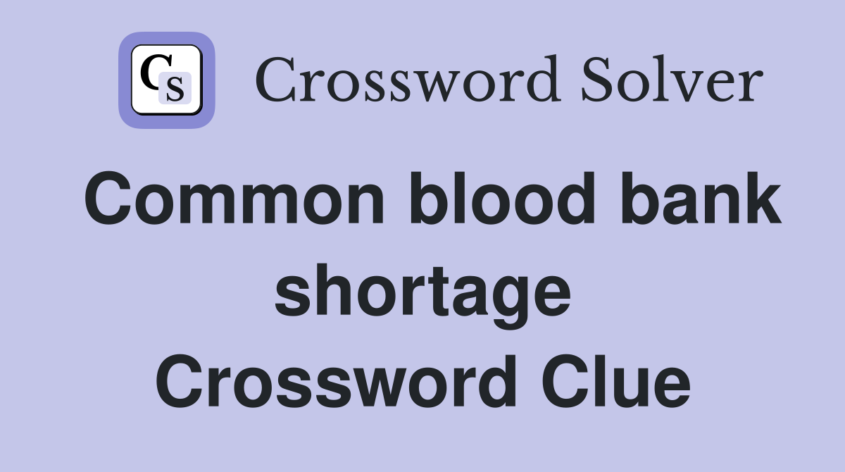 Common blood bank shortage Crossword Clue