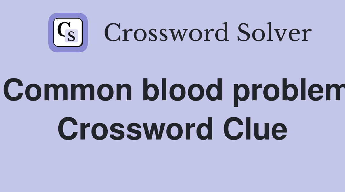 Common blood problem Crossword Clue