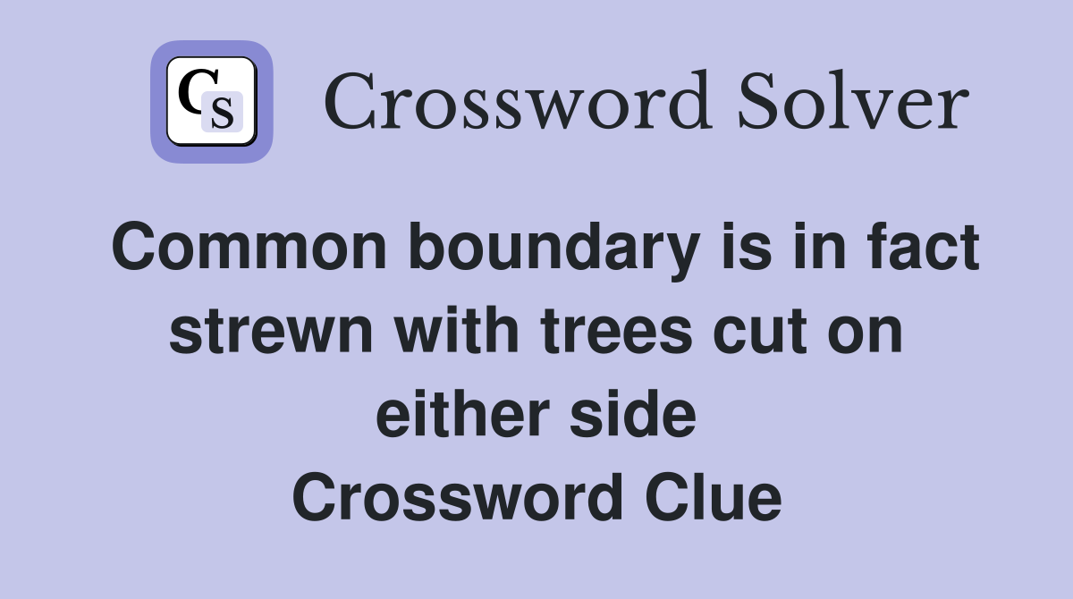 Common boundary is in fact strewn with trees cut on either side Crossword Clue