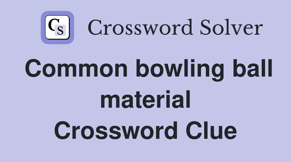 Common bowling ball material Crossword Clue