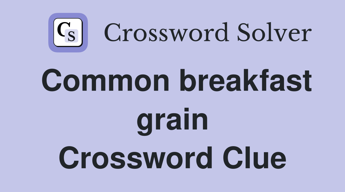 Common breakfast grain Crossword Clue