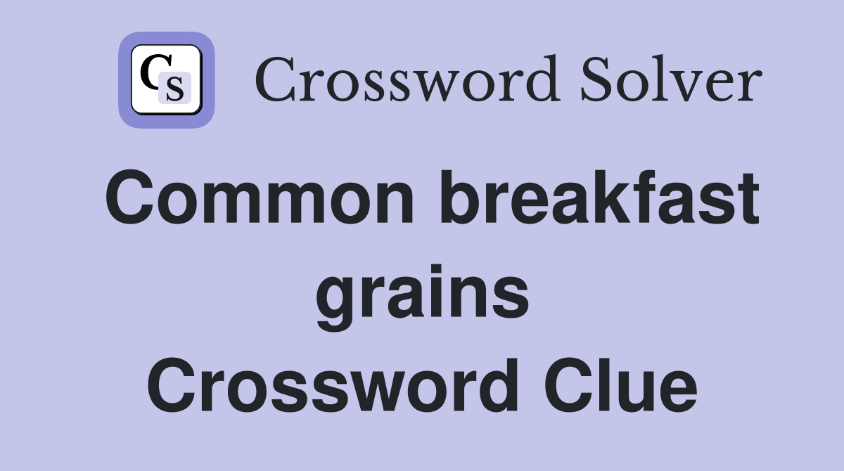 Common breakfast grains Crossword Clue